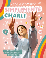 Simplemente Charli: MIS Secretos Para Que Brilles Siendo T / Essentially Charli: The Ultimate Guide to Keeping It Real