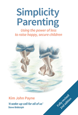 Simplicity Parenting: Using the power of less to raise happy, secure children - Payne, Kim John