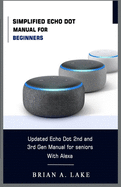 Simplified Echo Dot Manual for Beginners: Updated Amazon Echo Dot 2nd and 3rd Gen User Guide for Seniors with Alexa