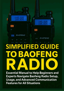 Simplified Guide to Baofeng Radio: Essential Manual to Help Beginners and Experts Navigate Baofeng Radio Setup, Usage, and Advanced Communication Features for All Situations