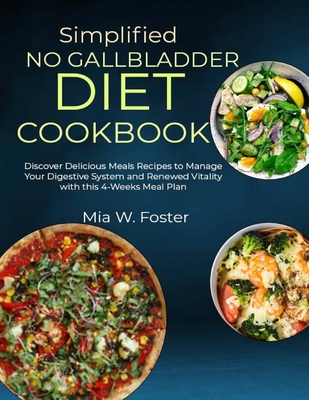 Simplified No Gallbladder Diet Cookbook: Discover Delicious Meals Recipes to Manage Your Digestive System and Renewed Vitality with this 4-Weeks Meal Plan - W Foster, Mia