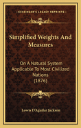 Simplified Weights and Measures: On a Natural System Applicable to Most Civilized Nations (1876)