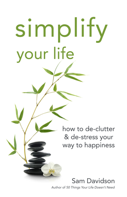 Simplify Your Life: How to De-Clutter & De-Stress Your Way to Happiness - Davidson, Sam