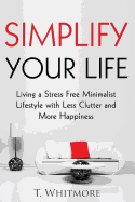 Simplify Your Life: Living a Stress Free Minimalist Lifestyle with Less Clutter and More Happiness