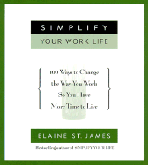 Simplify Your Work Life: Ways to Change the Way You Work So You Have More Time to Live - St James, Elaine