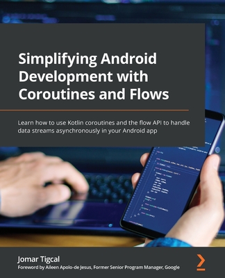 Simplifying Android Development with Coroutines and Flows: Learn how to use Kotlin coroutines and the flow API to handle data streams asynchronously in your Android app - Tigcal, Jomar, and Jesus, Aileen Apolo-de (Foreword by)