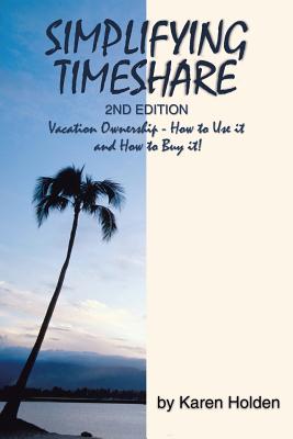 Simplifying Timeshare 2nd Edition: Vacation Ownership - How to Use It and How to Buy It! - Holden, Karen