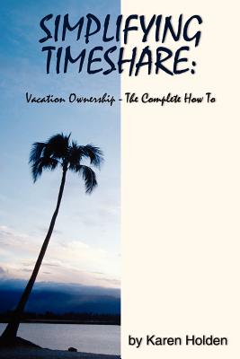 Simplifying Timeshare: Vacation Ownership-The Complete How to - Holden, Karen