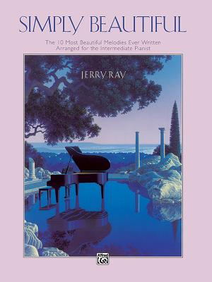 Simply Beautiful: The 10 Most Beautiful Melodies Ever Written Arranged for the Intermediate Pianist - Ray, Jerry