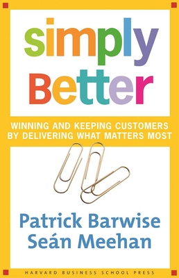 Simply Better: Winning and Keeping Customers by Delivering What Matters Most - Barwise, Patrick, Professor, and Meehan, Sean