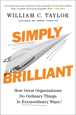 Simply Brilliant: How Great Organizations Do Ordinary Things in Extraordinary Ways - Taylor, William C