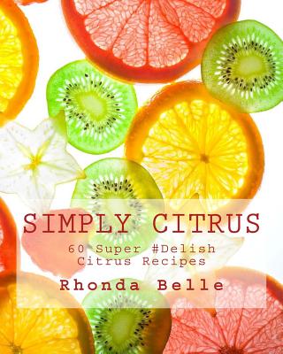 Simply Citrus: 60 Super #Delish Citrus Recipes - Belle, Rhonda