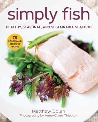 Simply Fish: Healthy, Seasonal, and Sustainable Seafood - Dolan, Matthew
