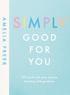 Simply Good For You: 100 quick and easy recipes, bursting with goodness