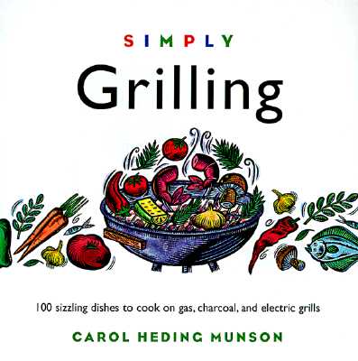 Simply Grilling: 100 Sizzling Dishes to Cook on Gas, Charcoal, and Electric Grills - Munson, Carol Heding