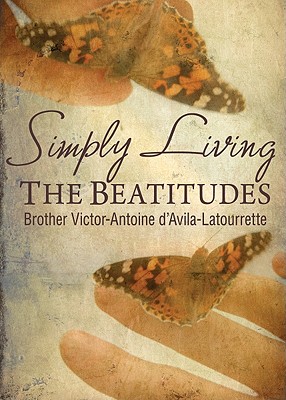 Simply Living: The Beatitudes - D'Avila-Latourrette, Victor-Antoine, and D'Avila-Latourette, Brother Victor-Antoine