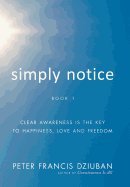 Simply Notice: Clear Awareness is the Key to Happiness, Love and Freedom