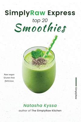 SimplyRaw Express Top 20 Smoothies: Raw vegan, Gluten-free, and Delicious Simple Smoothie Recipes to Boost Your Health - Kyssa, Natasha