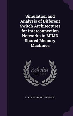 Simulation and Analysis of Different Switch Architectures for Interconnection Networks in MIMD Shared Memory Machines - Dickey, Susan, and Liu, Yue-Sheng