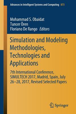 Simulation and Modeling Methodologies, Technologies and Applications: 7th International Conference, Simultech 2017 Madrid, Spain, July 26-28, 2017 Revised Selected Papers - Obaidat, Mohammad S (Editor), and ren, Tuncer (Editor), and Rango, Floriano de (Editor)