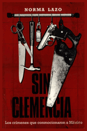 Sin Clemencia: Los Crimenes Que Conmocionaron A Mexico