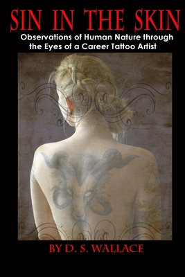 Sin In The Skin: Observations of Human Nature through the Eyes of a Career Tattoo Artist - Wallace, D S
