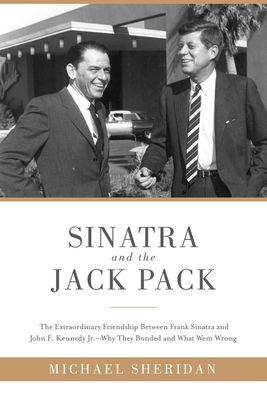 Sinatra and the Jack Pack: The Extraordinary Friendship Between Frank Sinatra and John F. Kennedy?why They Bonded and What Went Wrong - Sheridan, Michael, and Harvey, David