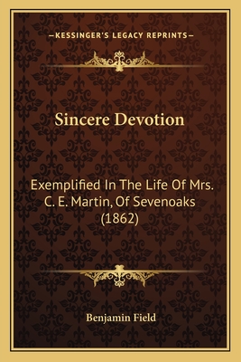 Sincere Devotion: Exemplified in the Life of Mrs. C. E. Martin, of Sevenoaks (1862) - Field, Benjamin