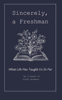 Sincerely, A Freshman: What Life Has Taught Us So Far - Pihl, Brandi (Foreword by), and Wojcik, Alexandra (Editor), and Pihl's 9th Grade Class, The Studen, Mrs.