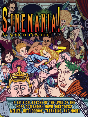 Sinemania!: A Satirical Expos of the Lives of the Most Outlandish Movie Directors: Welles, Hitchcock, Tarantino, and More! - Cossette, Sophie