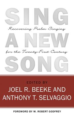 Sing a New Song: Recovering Psalm Singing for the Twenty-First Century - Beeke, Joel R (Editor), and Selvaggio, Anthony (Editor)