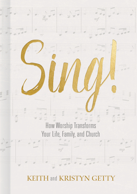 Sing!: How Worship Transforms Your Life, Family, and Church - Getty, Keith, and Getty, Kristyn