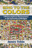 Sing to the Colors: A Writer Explores Two Centuries at the University of Michigan