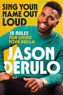 Sing Your Name Out Loud: 15 Rules for Living Your Dream: The Inspiring Story of Jason Derulo - Derulo, Jason