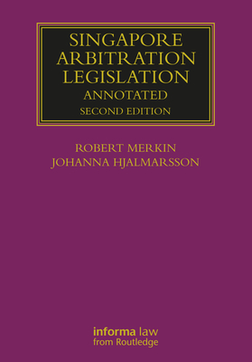 Singapore Arbitration Legislation: Annotated - Merkin, Robert, and Hjalmarsson, Johanna