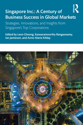 Singapore Inc.: A Century of Business Success in Global Markets: Strategies, Innovations, and Insights from Singapore's Top Corporations - Choong, Leon (Editor), and Rangaswamy, Easwaramoorthy (Editor), and Jamieson, Ian (Editor)