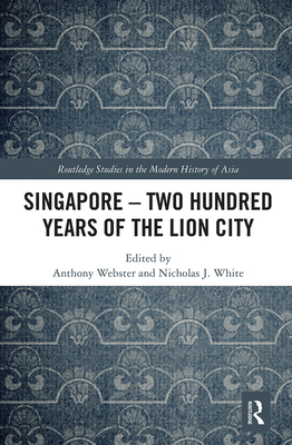 Singapore - Two Hundred Years of the Lion City - Webster, Anthony (Editor), and White, Nicholas (Editor)