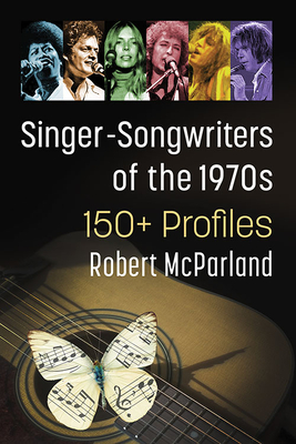 Singer-Songwriters of the 1970s: 150+ Profiles - McParland, Robert