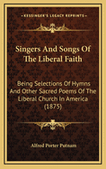 Singers and Songs of the Liberal Faith: Being Selections of Hymns and Other Sacred Poems of the Liberal Church in America (1875)