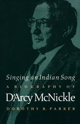 Singing an Indian Song: A Biography of d'Arcy McNickle - Parker, Dorothy R, PH.D.