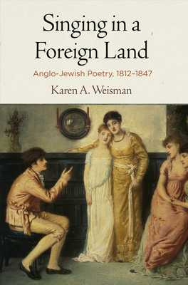 Singing in a Foreign Land: Anglo-Jewish Poetry, 1812-1847 - Weisman, Karen A
