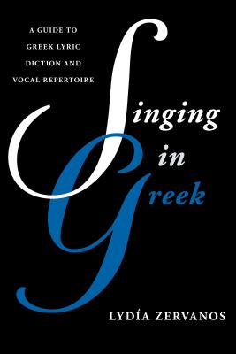 Singing in Greek: A Guide to Greek Lyric Diction and Vocal Repertoire - Zervanos, Lyda