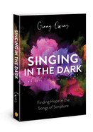 Singing in the Dark: Finding Hope in the Songs of Scripture