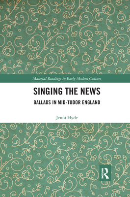 Singing the News: Ballads in Mid-Tudor England - Hyde, Jenni