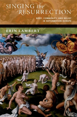 Singing the Resurrection: Body, Community, and Belief in Reformation Europe - Lambert, Erin