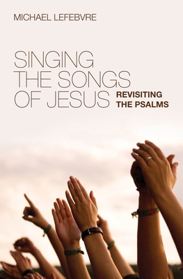 Singing the Songs of Jesus: Revisiting the Psalms - Lefebvre, Michael