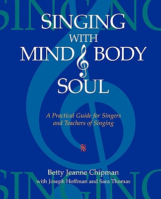 Singing with Mind, Body, and Soul: A Practical Guide for Singers and Teachers of Singing - Chipman, Betty Jeanne