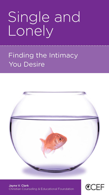 Single and Lonely: Finding the Intimacy You Desire - Clark, Jayne V