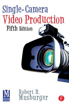 Single-Camera Video Production - Musburger, Robert B, PhD