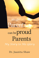 Single Parents Can Be Proud Parents: My Story to His Glory